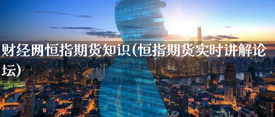 财经网恒指期货知识(恒指期货实时讲解)_https://www.tian1ad.com_黄金直播室_第1张