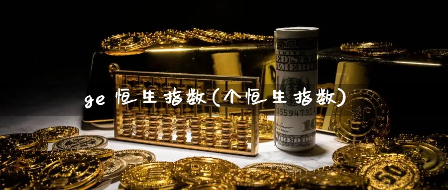 ge 恒生指数(个恒生指数)_https://www.tian1ad.com_黄金期货_第1张