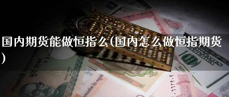 国内期货能做恒指么(国内怎么做恒指期货)_https://www.tian1ad.com_铜期货_第1张