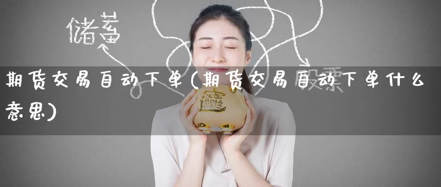 期货交易自动下单(期货交易自动下单什么意思)_https://www.tian1ad.com_期货学院_第1张