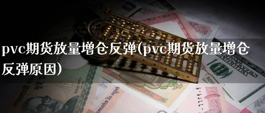 pvc期货放量增仓反弹(pvc期货放量增仓反弹原因)_期货学院_第1张_黄金直播室 pvc期货放量增仓反弹(pvc期货放量增仓反弹原因)_https://www.tian1ad.com_期货学院_第1张
