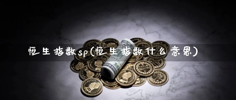 恒生指数sp(恒生指数什么意思)_https://www.tian1ad.com_期货学院_第1张