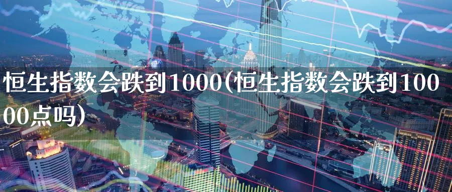 恒生指数会跌到1000(恒生指数会跌到10000点吗)_黄金期货_第1张_黄金直播室 恒生指数会跌到1000(恒生指数会跌到10000点吗)_https://www.tian1ad.com_黄金期货_第1张
