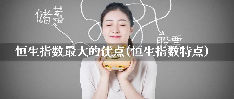 恒生指数最大的优点(恒生指数特点)_铜期货_第1张_黄金直播室 恒生指数最大的优点(恒生指数特点)_https://www.tian1ad.com_铜期货_第1张