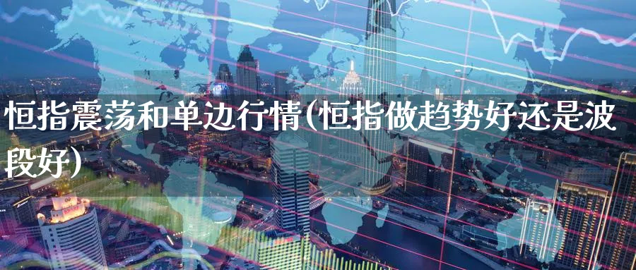 恒指震荡和单边行情(恒指做趋势好还是波段好)_https://www.tian1ad.com_期货学院_第1张