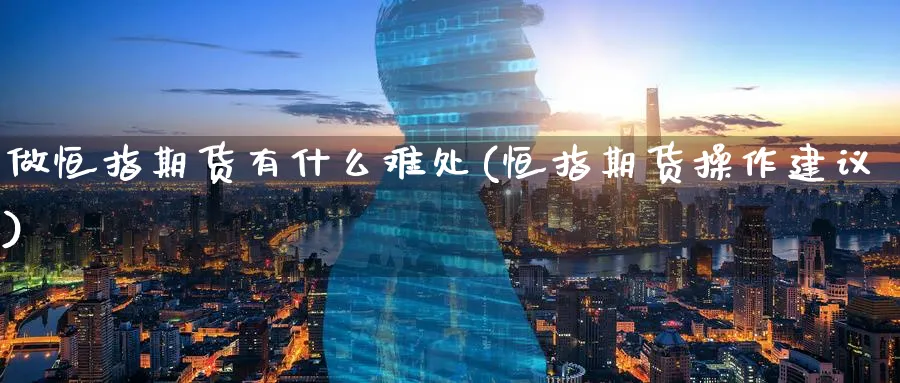 做恒指期货有什么难处(恒指期货操作建议)_https://www.tian1ad.com_黄金期货_第1张