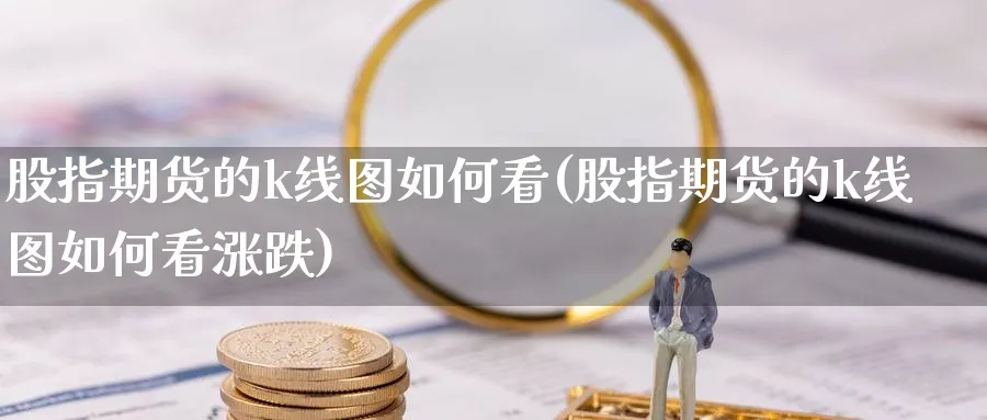 股指期货的k线图如何看(股指期货的k线图如何看涨跌)_https://www.tian1ad.com_黄金期货_第1张