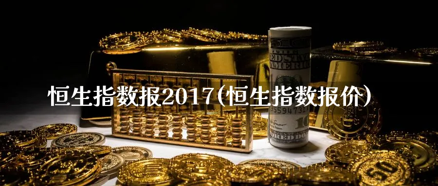 恒生指数报2017(恒生指数报价)_https://www.tian1ad.com_黄金期货_第1张