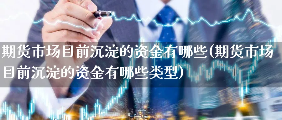 期货市场目前沉淀的资金有哪些(期货市场目前沉淀的资金有哪些类型)_https://www.tian1ad.com_铜期货_第1张