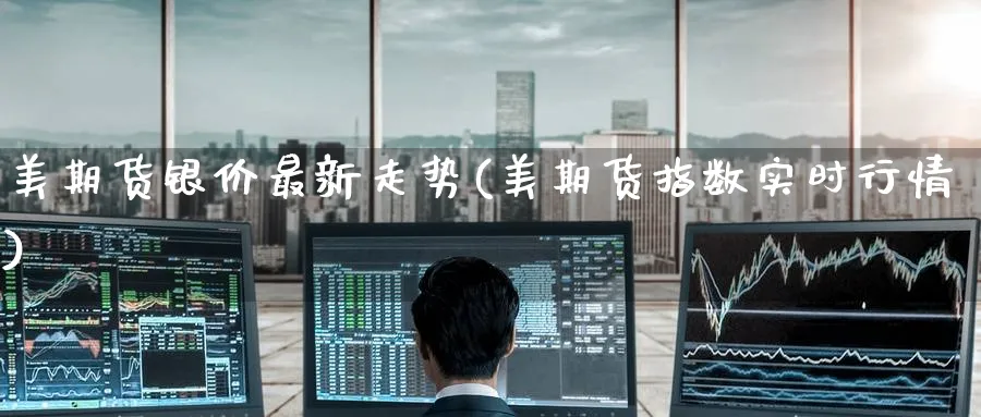 美期货银价最新走势(美期货指数实时行情)_https://www.tian1ad.com_铜期货_第1张
