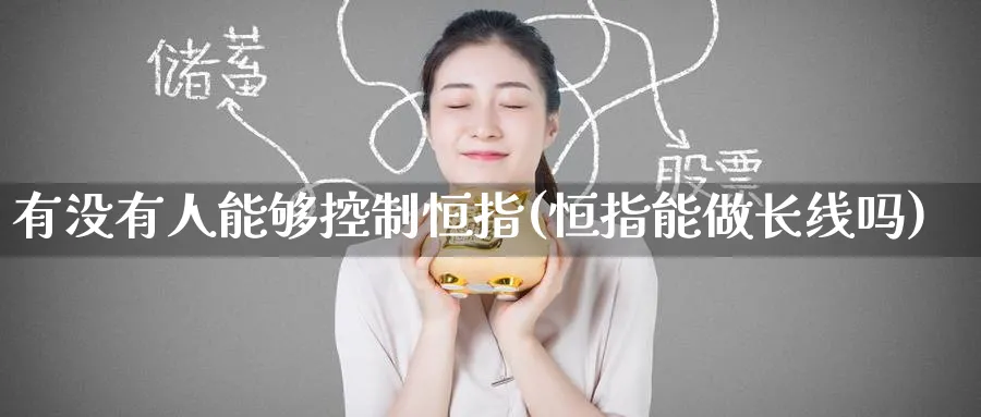 有没有人能够控制恒指(恒指能做长线吗)_黄金直播室_第1张_黄金直播室 有没有人能够控制恒指(恒指能做长线吗)_https://www.tian1ad.com_黄金直播室_第1张