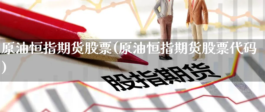 原油恒指期货股票(原油恒指期货股票代码)_https://www.tian1ad.com_期货学院_第1张