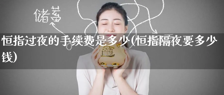 恒指过夜的手续费是多少(恒指隔夜要多少钱)_https://www.tian1ad.com_黄金期货_第1张
