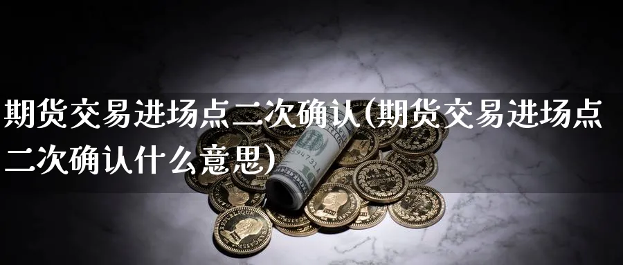期货交易进场点二次确认(期货交易进场点二次确认什么意思)_https://www.tian1ad.com_黄金直播室_第1张