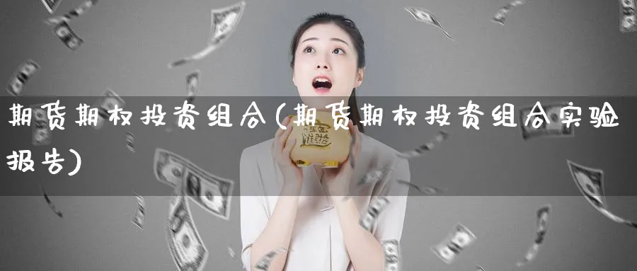 期货期权投资组合(期货期权投资组合实验报告)_https://www.tian1ad.com_期货学院_第1张