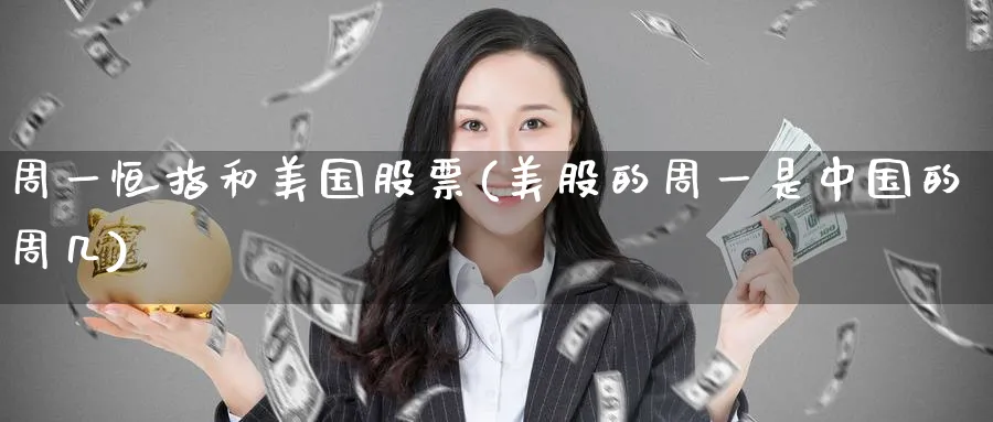 周一恒指和美国股票(美股的周一是中国的周几)_https://www.tian1ad.com_铜期货_第1张
