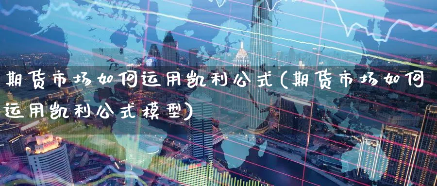 期货市场如何运用凯利公式(期货市场如何运用凯利公式模型)_https://www.tian1ad.com_期货学院_第1张