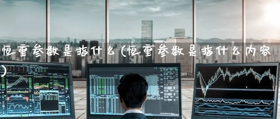 恒重参数是指什么(恒重参数是指什么内容)_https://www.tian1ad.com_黄金直播室_第1张
