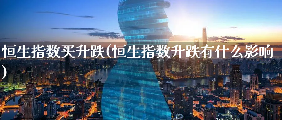 恒生指数买升跌(恒生指数升跌有什么影响)_https://www.tian1ad.com_黄金直播室_第1张