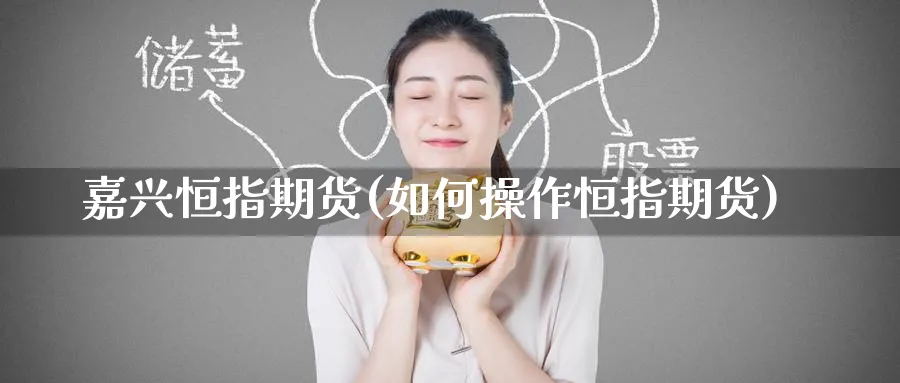 嘉兴恒指期货(如何操作恒指期货)_https://www.tian1ad.com_黄金期货_第1张