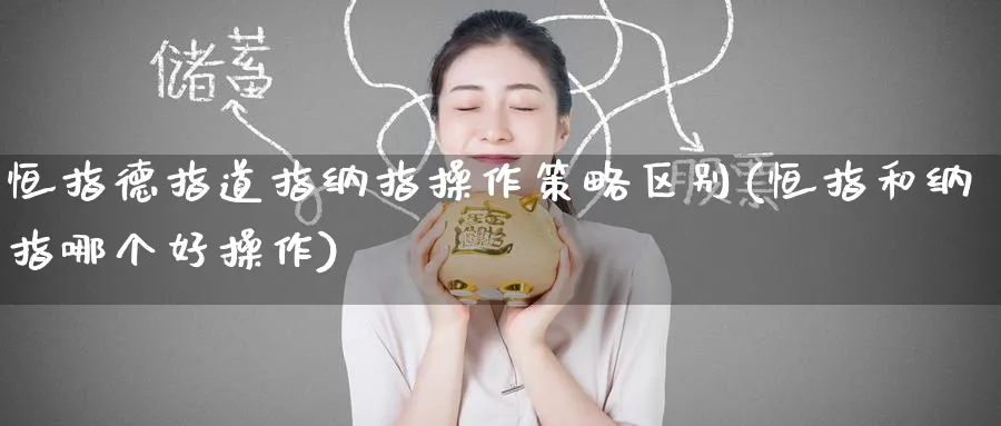 恒指德指道指纳指操作策略区别(恒指和纳指哪个好操作)_https://www.tian1ad.com_铜期货_第1张