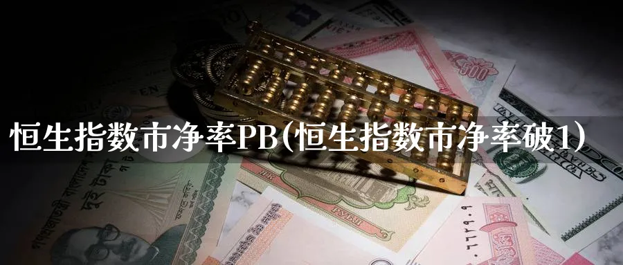 恒生指数市净率PB(恒生指数市净率破1)_https://www.tian1ad.com_期货学院_第1张