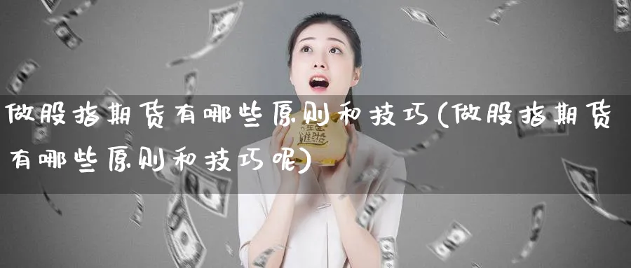 做股指期货有哪些原则和技巧(做股指期货有哪些原则和技巧呢)_https://www.tian1ad.com_黄金直播室_第1张