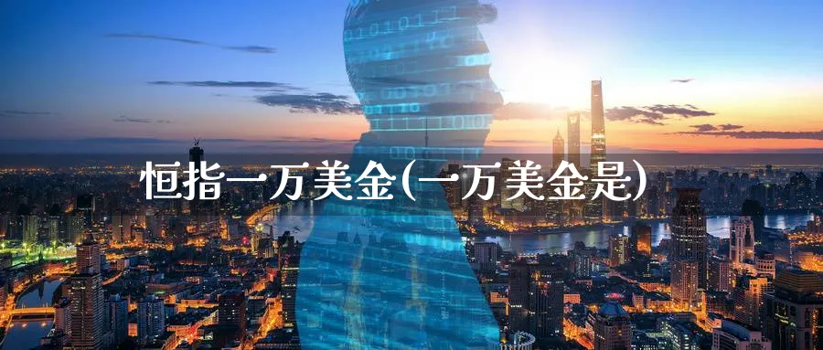 恒指一万美金(一万美金是)_https://www.tian1ad.com_黄金直播室_第1张