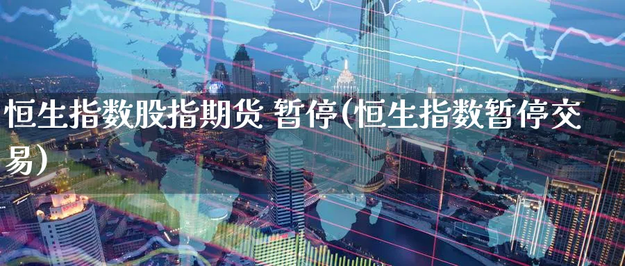 恒生指数股指期货 暂停(恒生指数暂停交易)_https://www.tian1ad.com_铜期货_第1张