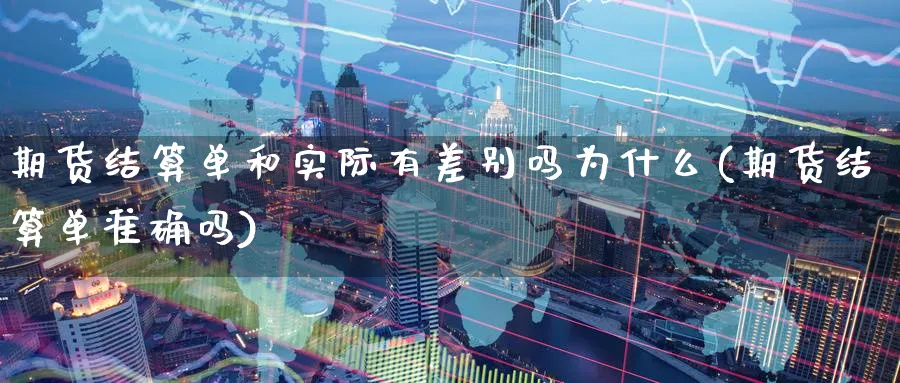期货结算单和实际有差别吗为什么(期货结算单准确吗)_https://www.tian1ad.com_期货学院_第1张