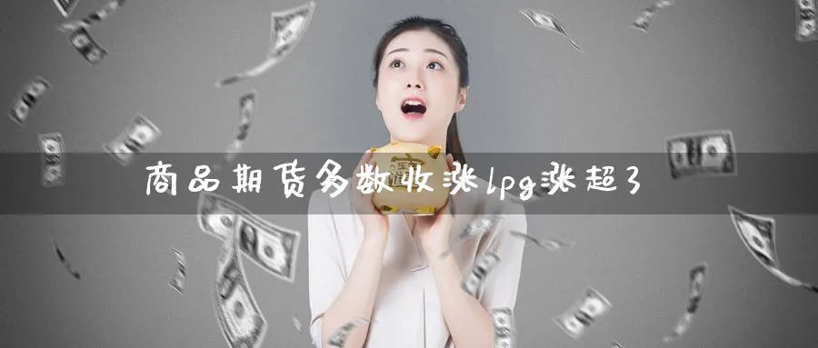 商品期货多数收涨lpg涨超3_https://www.tian1ad.com_铜期货_第1张