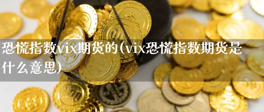 恐慌指数vix期货的(vix恐慌指数期货是什么意思)_黄金期货_第1张_黄金直播室 恐慌指数vix期货的(vix恐慌指数期货是什么意思)_https://www.tian1ad.com_黄金期货_第1张