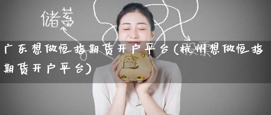 广东想做恒指期货开户平台(杭州想做恒指期货开户平台)_黄金期货_第1张_黄金直播室 广东想做恒指期货开户平台(杭州想做恒指期货开户平台)_https://www.tian1ad.com_黄金期货_第1张