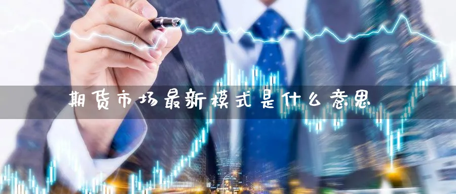 期货市场最新模式是什么意思_https://www.tian1ad.com_黄金期货_第1张