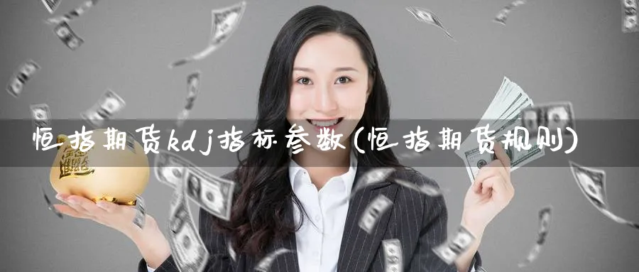 恒指期货kdj指标参数(恒指期货规则)_https://www.tian1ad.com_黄金直播室_第1张