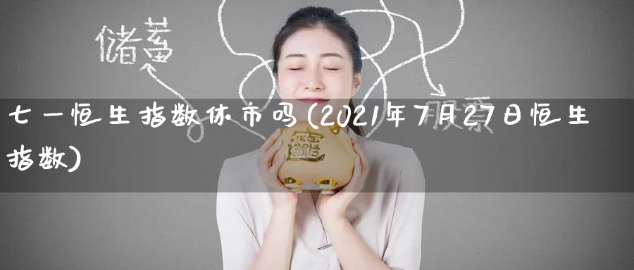 七一恒生指数休市吗(2021年7月27日恒生指数)_https://www.tian1ad.com_期货学院_第1张