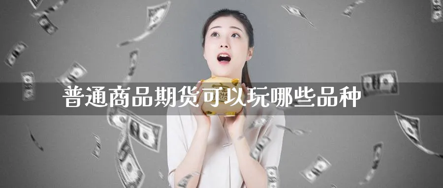 普通商品期货可以玩哪些品种_https://www.tian1ad.com_铜期货_第1张