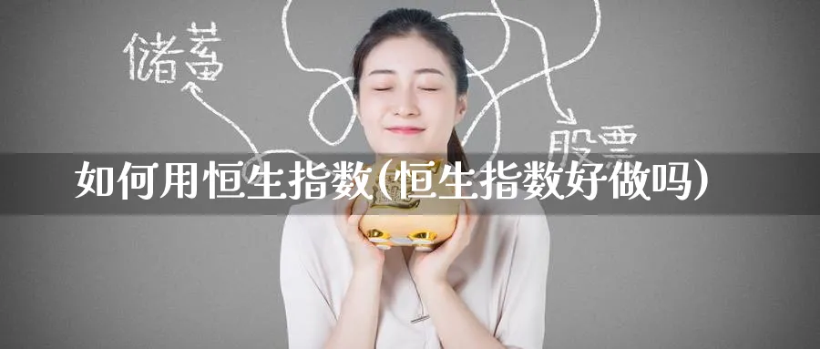 如何用恒生指数(恒生指数好)_https://www.tian1ad.com_铜期货_第1张