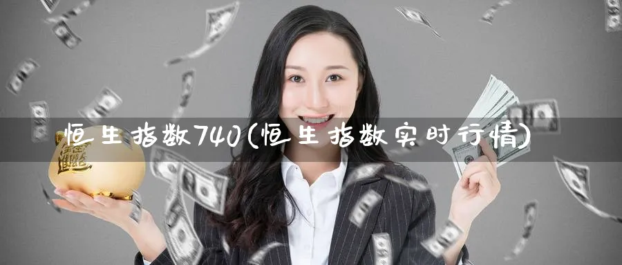 恒生指数740(恒生指数实时行情)_https://www.tian1ad.com_铜期货_第1张