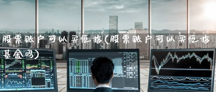 股票账户可以买恒指(股票账户可以买恒指基金吗)_https://www.tian1ad.com_铜期货_第1张