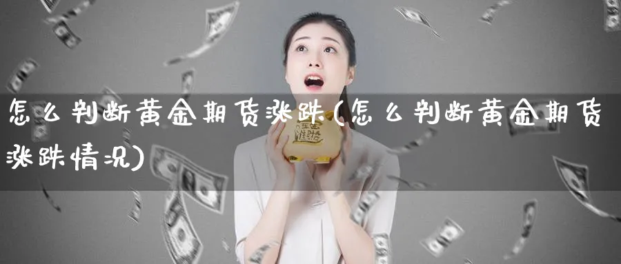 怎么判断黄金期货涨跌(怎么判断黄金期货涨跌情况)_https://www.tian1ad.com_期货学院_第1张