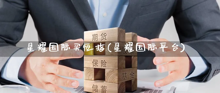 星耀国际买恒指(星耀国际平台)_https://www.tian1ad.com_期货学院_第1张