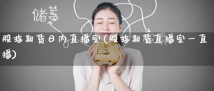 股指期货日内直播室(股指期货直播室一直播)_https://www.tian1ad.com_期货学院_第1张