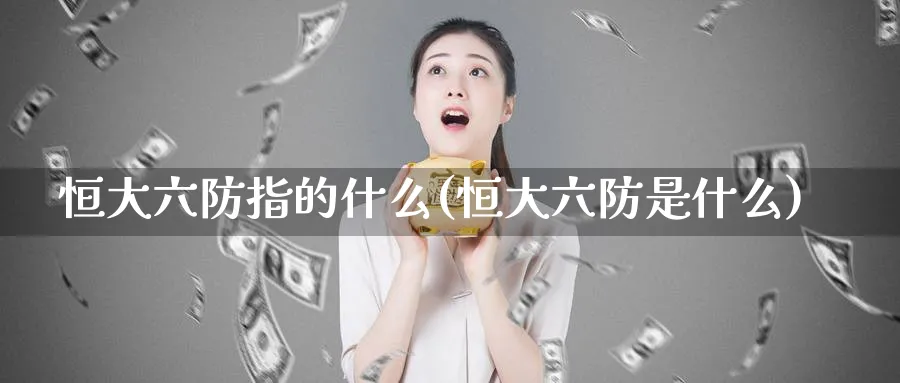 恒大六防指的什么(恒大六防是什么)_https://www.tian1ad.com_黄金期货_第1张