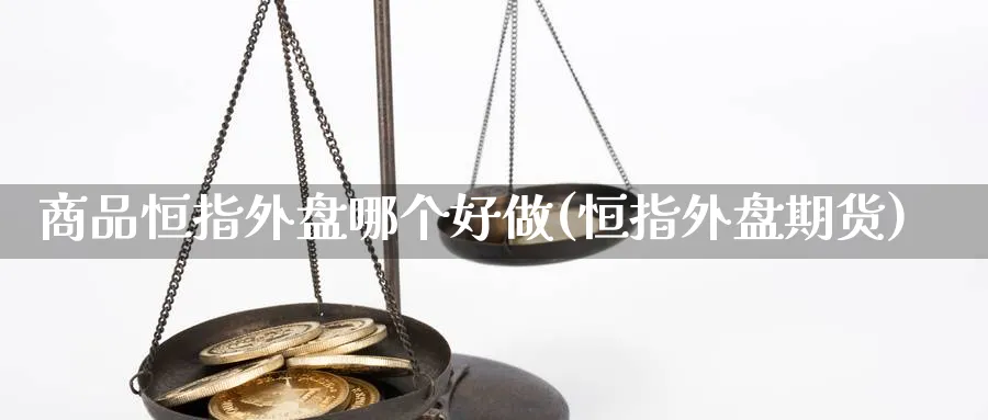 商品恒指外盘哪个好做(恒指外盘期货)_https://www.tian1ad.com_黄金直播室_第1张