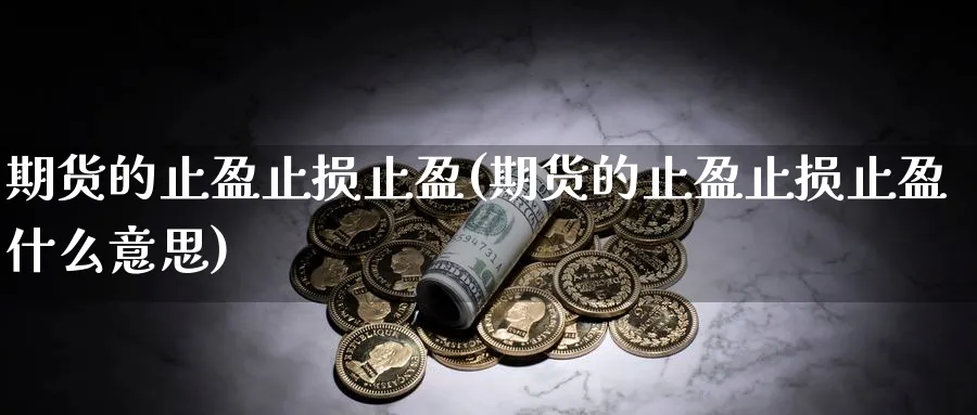 期货的止盈止损止盈(期货的止盈止损止盈什么意思)_https://www.tian1ad.com_铜期货_第1张