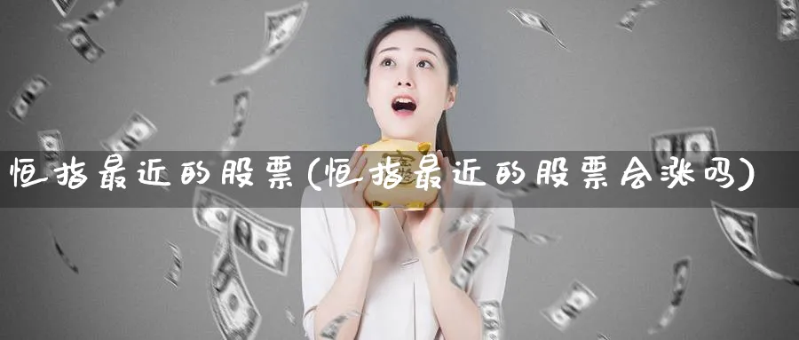 恒指最近的股票(恒指最近的股票会涨吗)_https://www.tian1ad.com_黄金期货_第1张