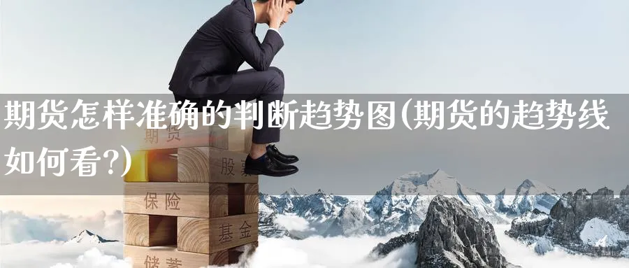 期货怎样准确的判断趋势图(期货的趋势线如何看?)_https://www.tian1ad.com_黄金期货_第1张