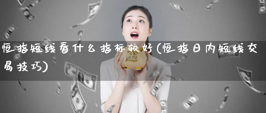 恒指短线看什么指标较好(恒指日内短线交易技巧)_https://www.tian1ad.com_黄金直播室_第1张