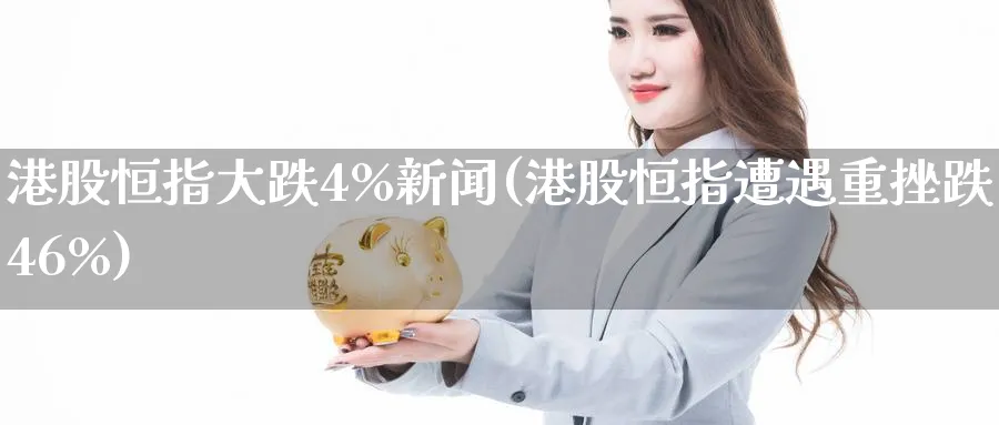 港股恒指大跌4%新闻(港股恒指遭遇重挫跌46%)_https://www.tian1ad.com_黄金期货_第1张